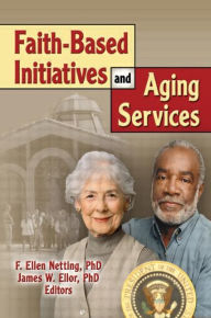 Title: Faith-Based Initiatives and Aging Services, Author: James W Ellor