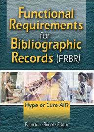 Title: Functional Requirements for Bibliographic Records (FRBR): Hype or Cure-All, Author: Patrick Le Boeuf
