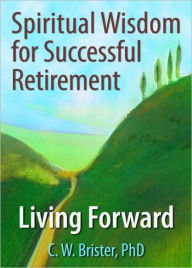 Title: Spiritual Wisdom for Successful Retirement: Living Forward, Author: James W Ellor