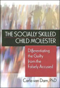 Title: The Socially Skilled Child Molester: Differentiating the Guilty from the Falsely Accused / Edition 1, Author: Carla Van Dam