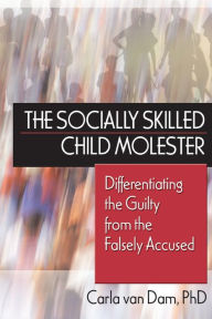 Title: The Socially Skilled Child Molester: Differentiating the Guilty from the Falsely Accused / Edition 1, Author: Carla Van Dam
