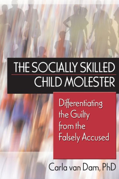 The Socially Skilled Child Molester: Differentiating the Guilty from the Falsely Accused / Edition 1