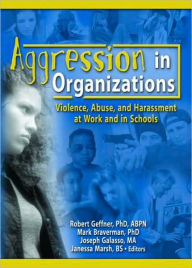 Title: Aggression in Organizations: Violence, Abuse, and Harassment at Work and in Schools / Edition 1, Author: Mark Braverman