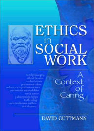 Title: Ethics in Social Work: A Context of Caring / Edition 1, Author: David Guttmann