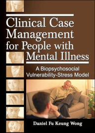Title: Clinical Case Management for People with Mental Illness: A Biopsychosocial Vulnerability-Stress Model / Edition 1, Author: Daniel Fu Keung Wong