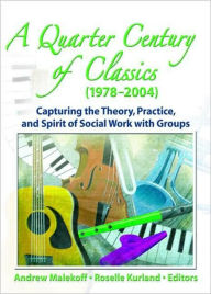 Title: A Quarter Century of Classics (1978-2004): Capturing the Theory, Practice, and Spirit of Social Work with Groups / Edition 1, Author: Roselle Kurland