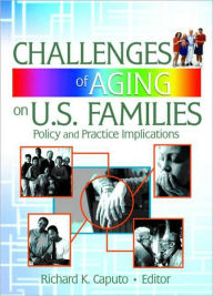 Title: Challenges of Aging on U.S. Families: Policy and Practice Implications / Edition 1, Author: Richard K Caputo