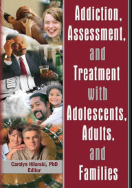 Title: Addiction, Assessment, and Treatment with Adolescents, Adults, and Families / Edition 1, Author: M. Carolyn Hilarski
