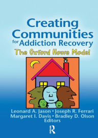 Title: Creating Communities for Addiction Recovery: The Oxford House Model / Edition 1, Author: Leonard A. Jason