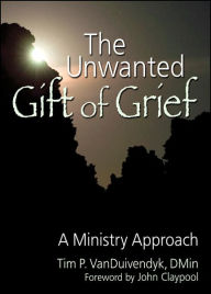Title: The Unwanted Gift of Grief: A Ministry Approach, Author: Tim P Van Duivendyk