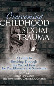 Title: Overcoming Childhood Sexual Trauma: A Guide to Breaking Through the Wall of Fear for Practitioners and Survivors / Edition 1, Author: Sheri Oz