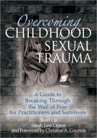 Title: Overcoming Childhood Sexual Trauma: A Guide to Breaking Through the Wall of Fear for Practitioners and Survivors / Edition 1, Author: Sheri Oz