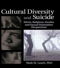 Title: Cultural Diversity and Suicide: Ethnic, Religious, Gender, and Sexual Orientation Perspectives / Edition 1, Author: Mark M Leach