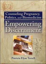 Title: Counseling Pregnancy, Politics, and Biomedicine: Empowering Discernment / Edition 1, Author: Patricia Elyse Terrell