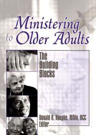 Title: Ministering to Older Adults: The Building Blocks / Edition 1, Author: Donald Koepke