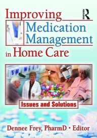 Title: Improving Medication Management in Home Care: Issues and Solutions / Edition 1, Author: Dennee Frey