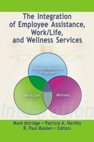 Title: The Integration of Employee Assistance, Work/Life, and Wellness Services / Edition 1, Author: Mark Attridge