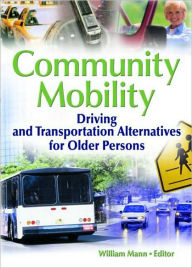 Title: Community Mobility: Driving and Transportation Alternatives for Older Persons / Edition 1, Author: William Mann