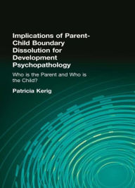 Title: Implications of Parent-Child Boundary Dissolution for Developmental Psychopathology: "Who Is the Parent and Who Is the Child?" / Edition 1, Author: Patricia K. Kerig