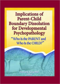Title: Implications of Parent-Child Boundary Dissolution for Developmental Psychopathology: "Who Is the Parent and Who Is the Child?" / Edition 1, Author: Patricia K. Kerig