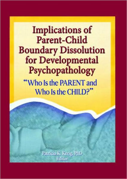 Implications of Parent-Child Boundary Dissolution for Developmental Psychopathology: "Who Is the Parent and Who Is the Child?" / Edition 1