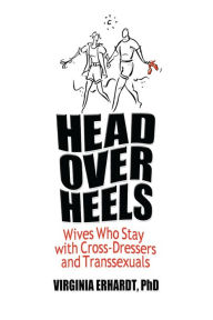 Title: Head Over Heels: Wives Who Stay with Cross-Dressers and Transsexuals, Author: Virginia Erhardt