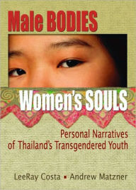 Title: Male Bodies, Women's Souls: Personal Narratives of Thailand's Transgendered Youth / Edition 1, Author: LeeRar Costa