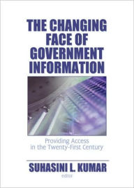 Title: The Changing Face of Government Information: Providing Access in the Twenty-First Century / Edition 1, Author: Suhasini L. Kumar
