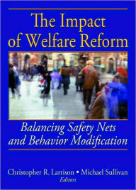 Title: The Impact of Welfare Reform: Balancing Safety Nets and Behavior Modification / Edition 1, Author: Christopher R. Larrison