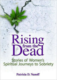 Title: Rising from the Dead: Stories of Women's Spiritual Journeys to Sobriety / Edition 1, Author: Patricia Nanoff