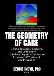 Title: The Geometry of Care: Linking Resources, Research, and Community to Reduce Degrees of Separation Between HIV Treatment and / Edition 1, Author: Debbie Indyk