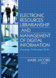 Title: Electronic Resources Librarianship and Management of Digital Information: Emerging Professional Roles / Edition 1, Author: Mark Jacobs