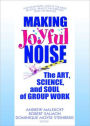 Making Joyful Noise: The Art, Science, and Soul of Group Work / Edition 1