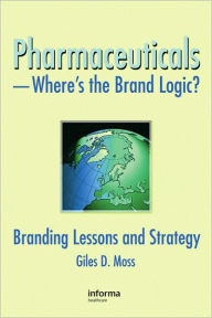 Title: Pharmaceuticals-Where's the Brand Logic?: Branding Lessons and Strategy, Author: Giles David Moss