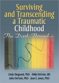 Title: Surviving and Transcending a Traumatic Childhood: The Dark Thread, Author: Linda Skogrand