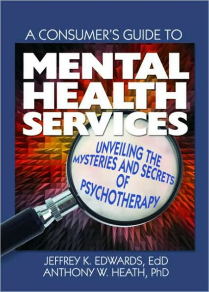 A Consumer's Guide to Mental Health Services: Unveiling the Mysteries and Secrets of Psychotherapy / Edition 1