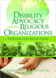 Title: Disability Advocacy Among Religious Organizations: Histories and Reflections / Edition 1, Author: Albert Herzog