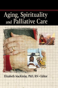 Title: Aging, Spirituality and Palliative Care / Edition 1, Author: Elizabeth Mackinley