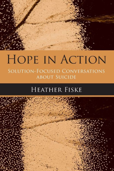 Hope in Action: Solution-Focused Conversations About Suicide / Edition 1