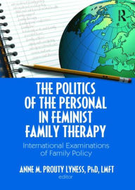 Title: The Politics of the Personal in Feminist Family Therapy: International Examinations of Family Policy / Edition 1, Author: Anne M. Prouty Lyness
