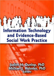 Title: Information Technology and Evidence-Based Social Work Practice / Edition 1, Author: Judith Dunlop