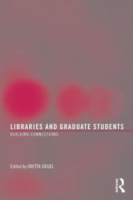 Title: Libraries and Graduate Students: Building Connections / Edition 1, Author: Gretta Siegel