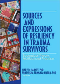 Title: Sources and Expressions of Resiliency in Trauma Survivors: Ecological Theory, Multicultural Practice / Edition 1, Author: Mary R Harvey