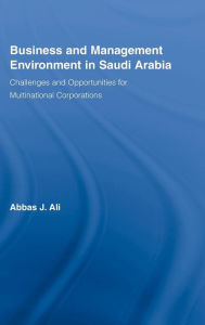 Title: Business and Management Environment in Saudi Arabia: Challenges and Opportunities for Multinational Corporations / Edition 1, Author: Abbas Ali