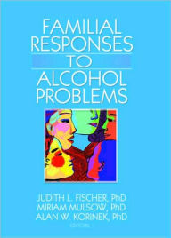Title: Familial Responses to Alcohol Problems / Edition 1, Author: Judith L. Fischer