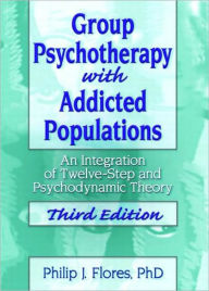 Title: Group Psychotherapy with Addicted Populations: An Integration of Twelve-Step and Psychodynamic Theory, Third Edition / Edition 1, Author: Philip J. Flores
