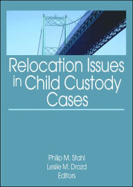 Title: Relocation Issues in Child Custody Cases / Edition 1, Author: Philip M. Stahl