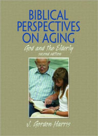 Title: Biblical Perspectives on Aging: God and the Elderly, Second Edition / Edition 1, Author: J. Gordon Harris