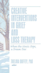 Title: Creative Interventions in Grief and Loss Therapy: When the Music Stops, a Dream Dies / Edition 1, Author: Thelma Duffey