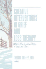 Title: Creative Interventions in Grief and Loss Therapy: When the Music Stops, a Dream Dies / Edition 1, Author: Thelma Duffey
